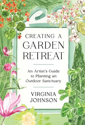 Creating a Garden Retreat: An Artist's Guide to Planting an Outdoor Sanctuary by Johnson, Virginia