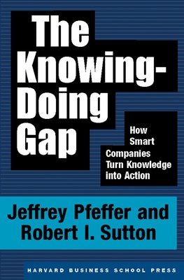 The Knowing-Doing Gap: How Smart Companies Turn Knowledge Into Action by Pfeffer, Jeffrey