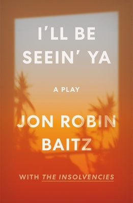 I'll Be Seein' Ya: A Play: With the Insolvencies by Baitz, Jon Robin