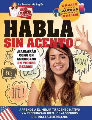 Habla sin acento: Aprende a eliminar tu acento nativo y a pronunciar bien los 41 sonidos del Inglés Americano. Edición Bilingüe by Garc&#237;a, Mar&#237;a