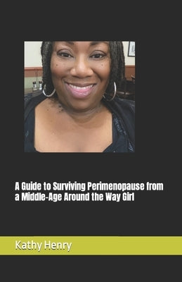 A Guide to Surviving Perimenopause from a Middle-Age Around the Way Girl by Henry, Kathy Maria