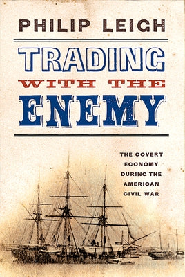 Trading with the Enemy: The Covert Economy During the American Civil War by Leigh, Philip