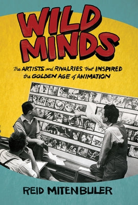 Wild Minds: The Artists and Rivalries That Inspired the Golden Age of Animation by Mitenbuler, Reid