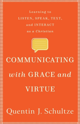 Communicating with Grace and Virtue: Learning to Listen, Speak, Text, and Interact as a Christian by Schultze, Quentin J.
