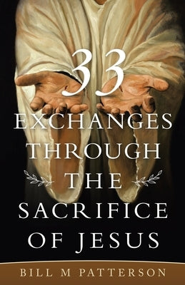 33 Exchanges Through the Sacrifice of Jesus by Patterson, Bill M.