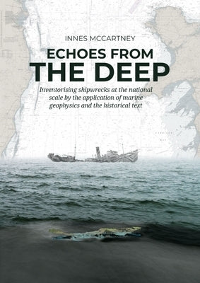 Echoes from the Deep: Inventorising Shipwrecks at the National Scale by the Application of Marine Geophysics and the Historical Text by McCartney, Innes