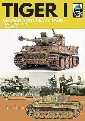 Tiger I: German Army Heavy Tank: Eastern Front, Summer 1943 by Oliver, Dennis