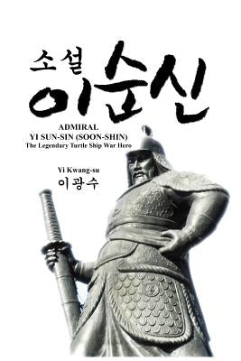 Admiral Yi Sun-Sin (Soon-Shin): The Legendary Turtle Ship War Hero by Yi, Kwang-Su