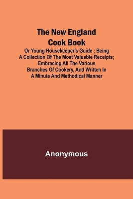 The New England Cook Book, or Young Housekeeper's Guide; Being a Collection of the Most Valuable Receipts; Embracing all the Various Branches of Cooke by Anonymous