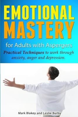 Emotional Mastery For Adults With Aspergers: practical techniques to work with anger, anxiety and depression by Blakey, Mark