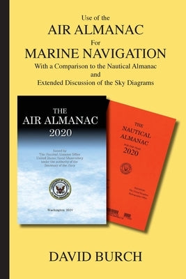 Use of the Air Almanac For Marine Navigation: With a Comparison to the Nautical Almanac and Extended Discussion of the Sky Diagrams by Burch, David