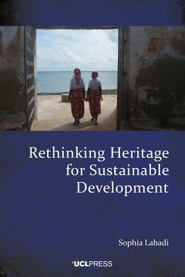 Rethinking Heritage for Sustainable Development: International Frameworks, Local Impacts by Labadi, Sophia
