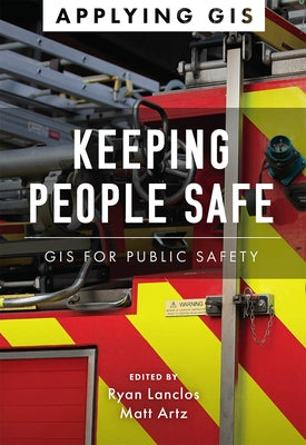 Keeping People Safe: GIS for Public Safety by Lanclos, Ryan