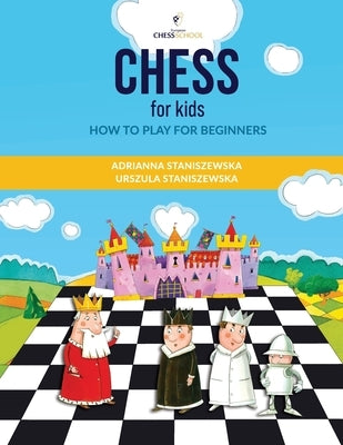 Chess For Kids: How To Play For Beginners by Staniszewska, Urszula