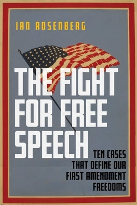 The Fight for Free Speech: Ten Cases That Define Our First Amendment Freedoms by Rosenberg, Ian