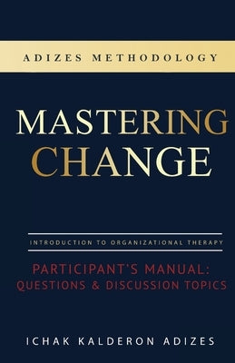 Mastering Change Participant's Manual: Questions and Discussion Topics by Adizes, Ichak Kalderon