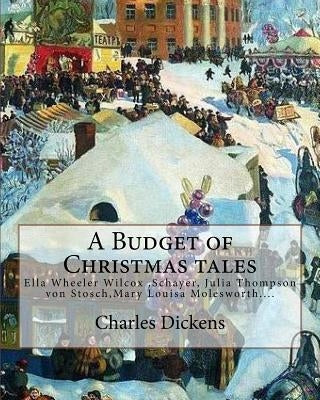 A Budget of Christmas tales. By: Charles Dickens and By: Harriet Beecher Stowe, By: Mary Louisa Molesworth, By: Ella Wheeler Wilcox...: Ella Wheeler W by Stowe, Harriet Beecher