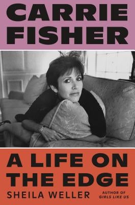 Carrie Fisher: A Life on the Edge by Weller, Sheila