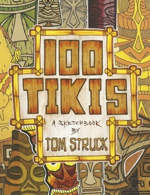 100 Tikis: A Sketchbook by Tom Struck by Struck, Tom