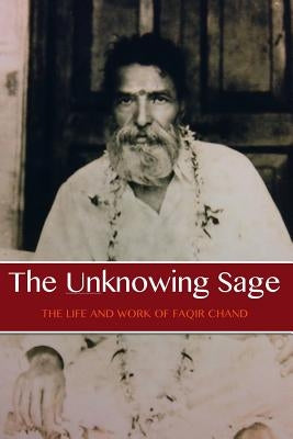 The Unknowing Sage: The Life and Work of Faqir Chand by Lane, David Christopher