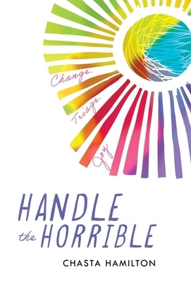Handle the Horrible: Change. Triage. Joy. by Hamilton, Chasta