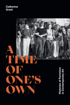 A Time of One's Own: Histories of Feminism in Contemporary Art by Grant, Catherine