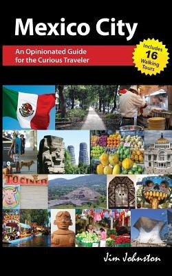 Mexico CIty: An Opinionated Guide for the Curious Traveler by Johnston, Jim