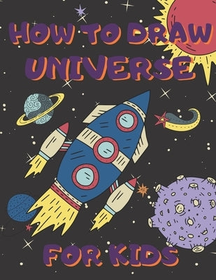 How To Draw Universe For Kids: Activity Book And A Step-by-Step Drawing Lesson for Children, Learn How To Draw Planets, Spaceships, Astronauts And Mo by Publish, Drawing for Kids