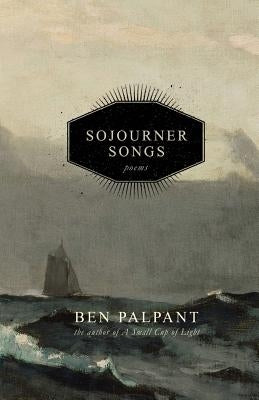 Sojourner Songs: Poems by Palpant, Ben T.