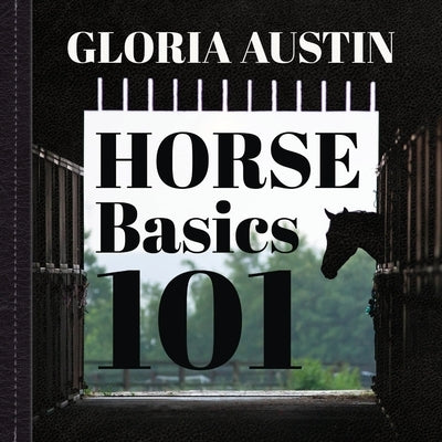 Horse Basics 101: A look at more than 101 horse facts by Austin, Gloria