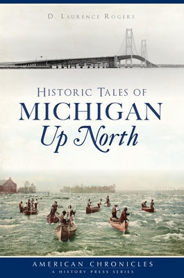 Historic Tales of Michigan Up North by Rogers, D. Laurence