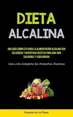 Dieta Alcalina: Una guía completa para la alimentación alcalina con deliciosas y nutritivas recetas para una vida saludable y equilibr by De-La Planas, Rosendo