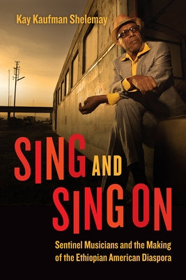 Sing and Sing on: Sentinel Musicians and the Making of the Ethiopian American Diaspora by Shelemay, Kay Kaufman