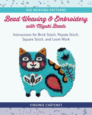 Bead Weaving and Embroidery with Miyuki Beads: Instructions for Brick Stitch, Peyote Stitch, Square Stitch, and Loom Work; 100 Weaving Patterns by Ch&#226;tenet, Virginie