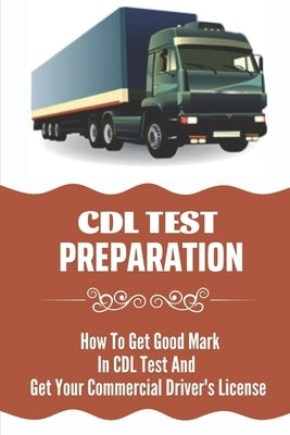 CDL Test Preparation: How To Get Good Mark In CDL Test And Get Your Commercial Driver's License: How To Get Commercial Driving Licence by Olavarria, Ruthann