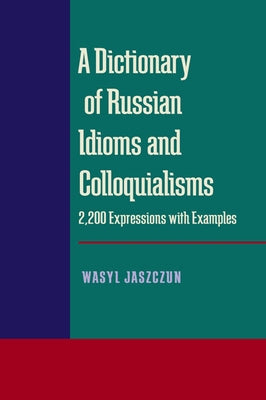 A Dictionary of Russian Idioms and Colloquialisms: 2,200 Expressions with Examples by Jaszczun, Wasyl