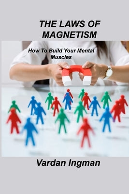 The Laws of Magnetism: How To Build Your Mental Muscles by Ingman, Vardan