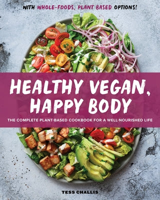 Healthy Vegan, Happy Body: The Complete Plant-Based Cookbook for a Well-Nourished Life by Challis, Tess