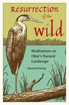 Resurrection of the Wild: Meditations on Ohio's Natural Landscape by Fleming, Deborah