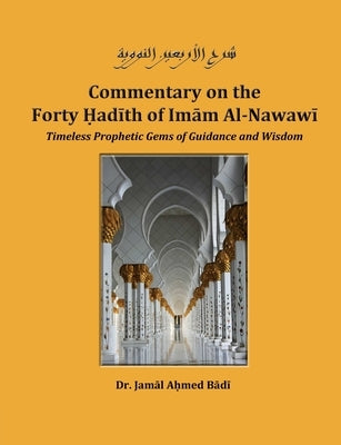 Commentary on the Forty Hadith of Imam Al-Nawawi - Timeless Prophetic Gems of Guidance and Wisdom by Ahmed Badi, Jamal