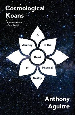 Cosmological Koans: A Journey to the Heart of Physical Reality by Aguirre, Anthony