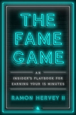 The Fame Game: An Insider's Playbook for Earning Your 15 Minutes by Hervey II, Ramon