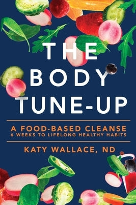 The Body Tune-Up: A Food-based Cleanse by Wallace, Katy