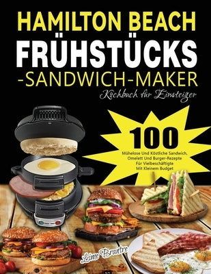 Hamilton Beach Frühstücks-Sandwich-Maker Kochbuch für Einsteiger: 100 Mühelose Und Köstliche Sandwich, Omelett Und Burger-Rezepte Für Vielbeschäftigte by Brantre, Lime