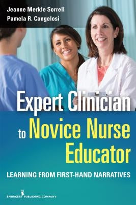 Expert Clinician to Novice Nurse Educator: Learning from First-Hand Narratives by Merkle Sorrell, Jeanne