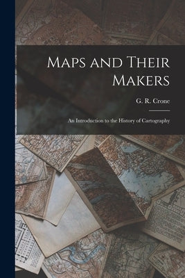 Maps and Their Makers: an Introduction to the History of Cartography by Crone, G. R. (Gerald Roe)