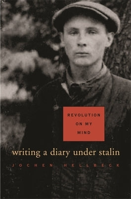 Revolution on My Mind: Writing a Diary Under Stalin by Hellbeck, Jochen