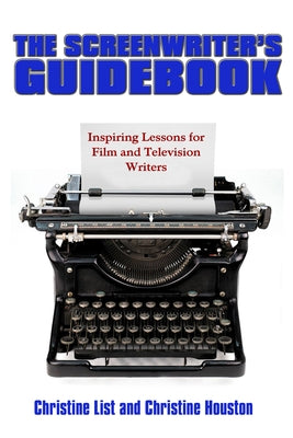 The Screenwriter's Guidebook: Inspiring Lessons in Film and Television Writing by List, Christine