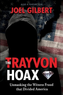 The Trayvon Hoax: Unmasking the Witness Fraud that Divided America by Gilbert, Joel