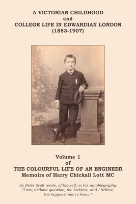 The Colourful Life of an Engineer: Volume 1 - A Victorian Childhood and College Life in Edwardian London by Lott, Harry C.